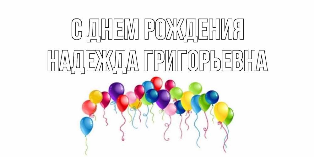 Открытка на каждый день с именем, Надежда-Григорьевна С днем рождения Воздушные шары, ленты Прикольная открытка с пожеланием онлайн скачать бесплатно 