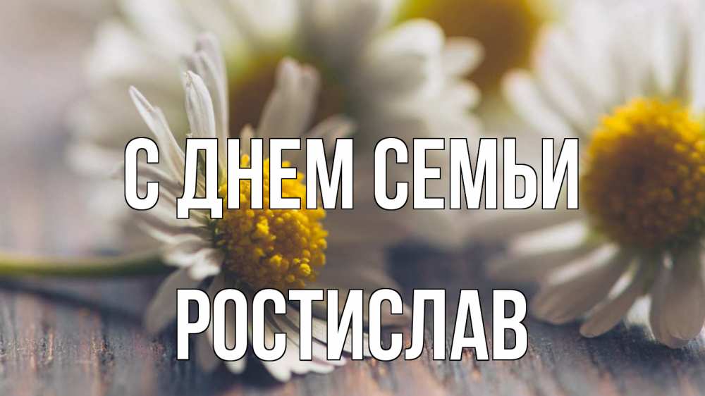 Открытка на каждый день с именем, Ростислав С днем семьи с днем семьи Прикольная открытка с пожеланием онлайн скачать бесплатно 