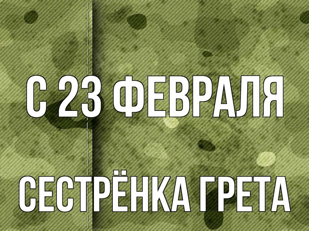 Открытка на каждый день с именем, Сестрёнка-Грета С 23 февраля 23 февраля Прикольная открытка с пожеланием онлайн скачать бесплатно 