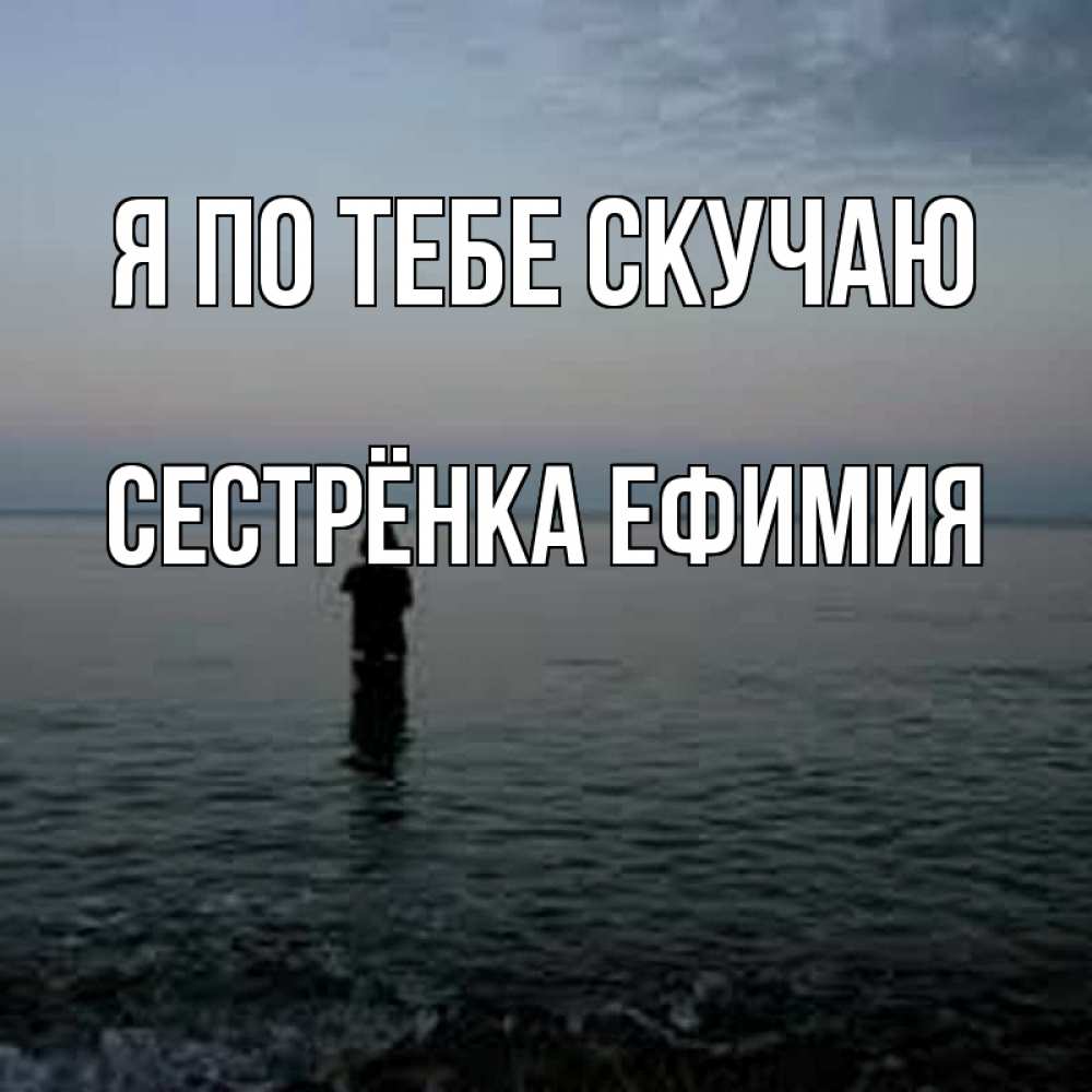 Открытка на каждый день с именем, Сестрёнка-Ефимия Я по тебе скучаю скука Прикольная открытка с пожеланием онлайн скачать бесплатно 