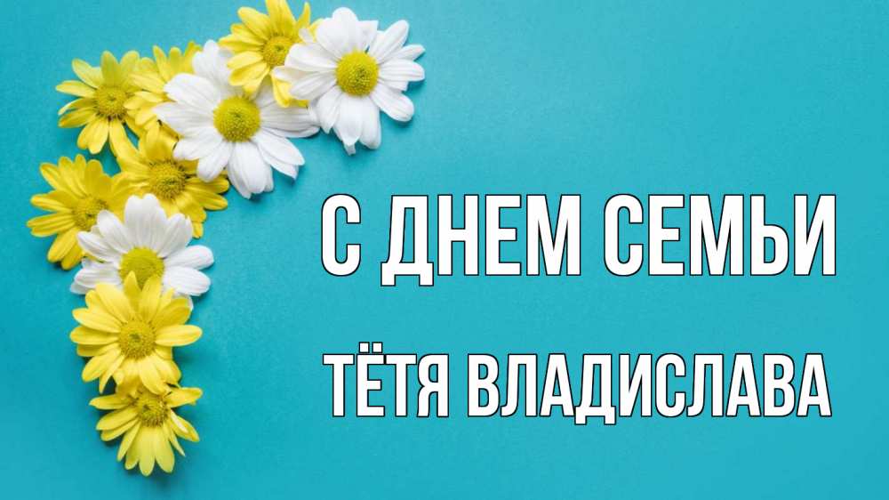 Открытка на каждый день с именем, Тётя-Владислава С днем семьи с днем семьи Прикольная открытка с пожеланием онлайн скачать бесплатно 