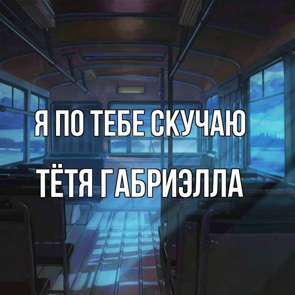 Открытка на каждый день с именем, Тётя-Габриэлла Я по тебе скучаю тоска Прикольная открытка с пожеланием онлайн скачать бесплатно 