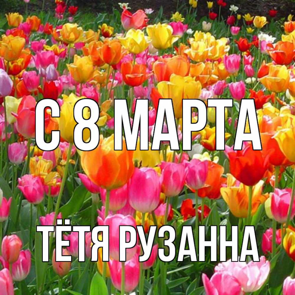 Открытка на каждый день с именем, Тётя-Рузанна С 8 МАРТА на международный женский день Прикольная открытка с пожеланием онлайн скачать бесплатно 