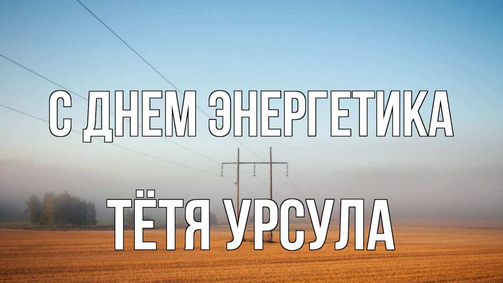 Открытка на каждый день с именем, Тётя-Урсула С днем энергетика ЛЭП столбы Прикольная открытка с пожеланием онлайн скачать бесплатно 