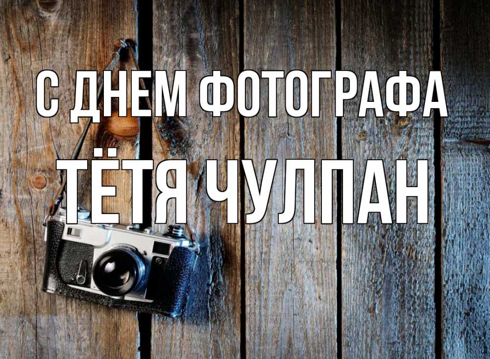 Открытка на каждый день с именем, Тётя-Чулпан С днем фотографа с днем фотографа Прикольная открытка с пожеланием онлайн скачать бесплатно 