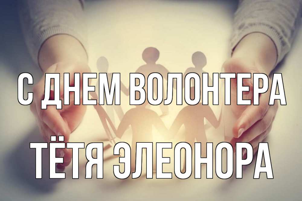Открытка на каждый день с именем, Тётя-Элеонора С днем волонтера С днем волонтера Прикольная открытка с пожеланием онлайн скачать бесплатно 