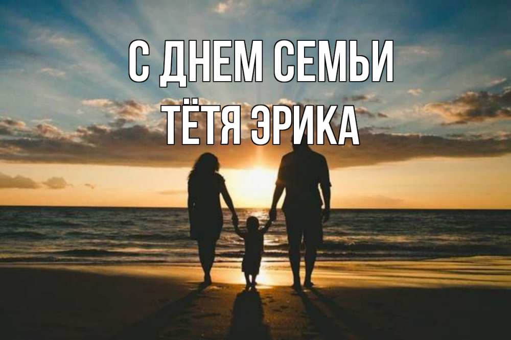 Открытка на каждый день с именем, Тётя-Эрика С днем семьи Море, пляж, закат, семья Прикольная открытка с пожеланием онлайн скачать бесплатно 