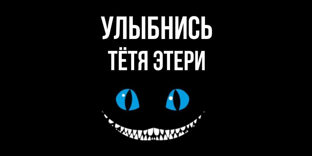 Открытка на каждый день с именем, Тётя-Этери Улыбнись кот улыбается Прикольная открытка с пожеланием онлайн скачать бесплатно 