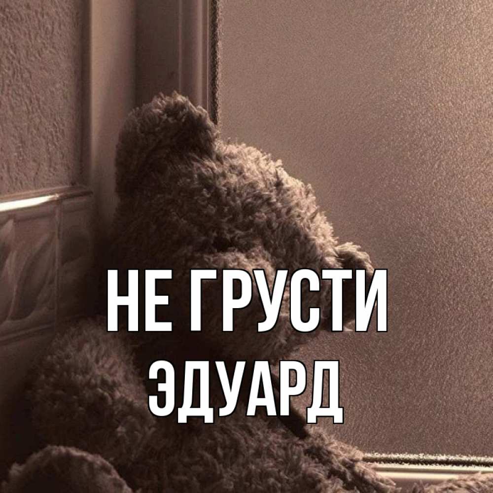 Открытка на каждый день с именем, Эдуард Не грусти стекол рефленое Прикольная открытка с пожеланием онлайн скачать бесплатно 