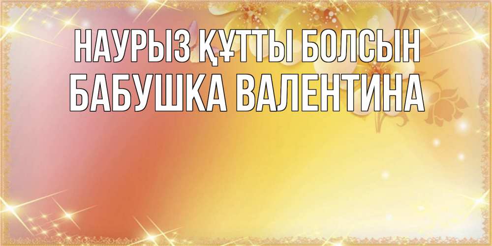 Открытка на каждый день с именем, Бабушка-Валентина Наурыз құтты болсын бесплатные открытки на международный женский день Прикольная открытка с пожеланием онлайн скачать бесплатно 