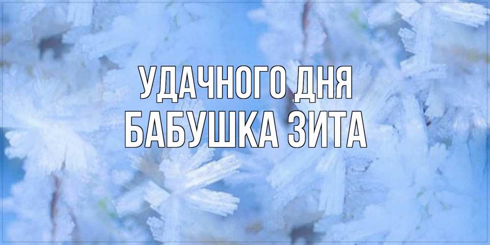 Открытка на каждый день с именем, Бабушка-Зита Удачного дня открытка на зимний день Прикольная открытка с пожеланием онлайн скачать бесплатно 