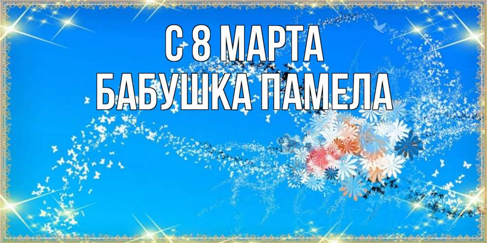 Открытка на каждый день с именем, Бабушка-Памела С 8 марта открытка с подписью к международному женскому дню Прикольная открытка с пожеланием онлайн скачать бесплатно 