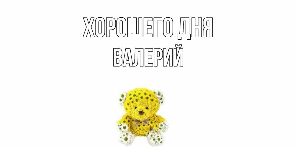 Открытка на каждый день с именем, Валерий Хорошего дня позитивного настроения вам Прикольная открытка с пожеланием онлайн скачать бесплатно 