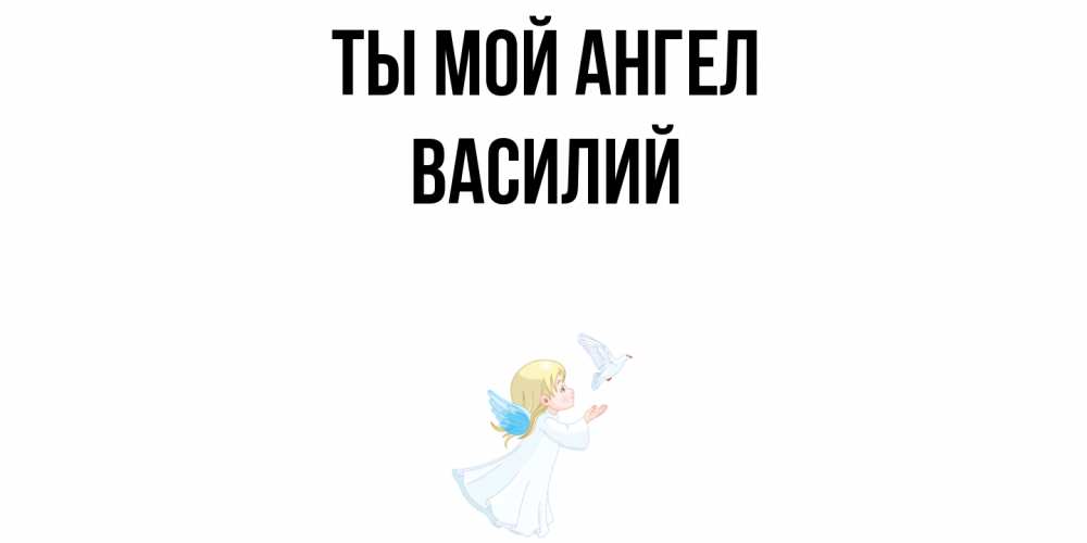 Открытка на каждый день с именем, Василий Ты мой ангел ангел, голубь Прикольная открытка с пожеланием онлайн скачать бесплатно 
