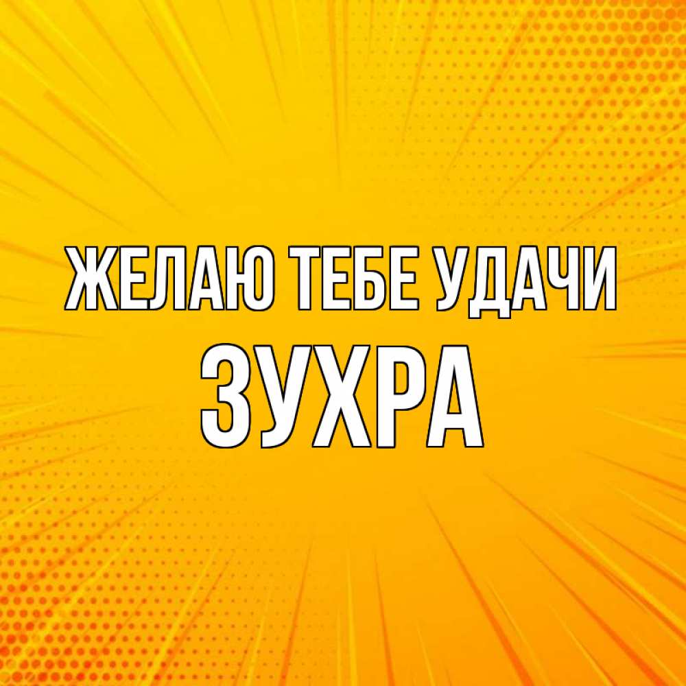 Открытка на каждый день с именем, Зухра Желаю тебе удачи фон Прикольная открытка с пожеланием онлайн скачать бесплатно 