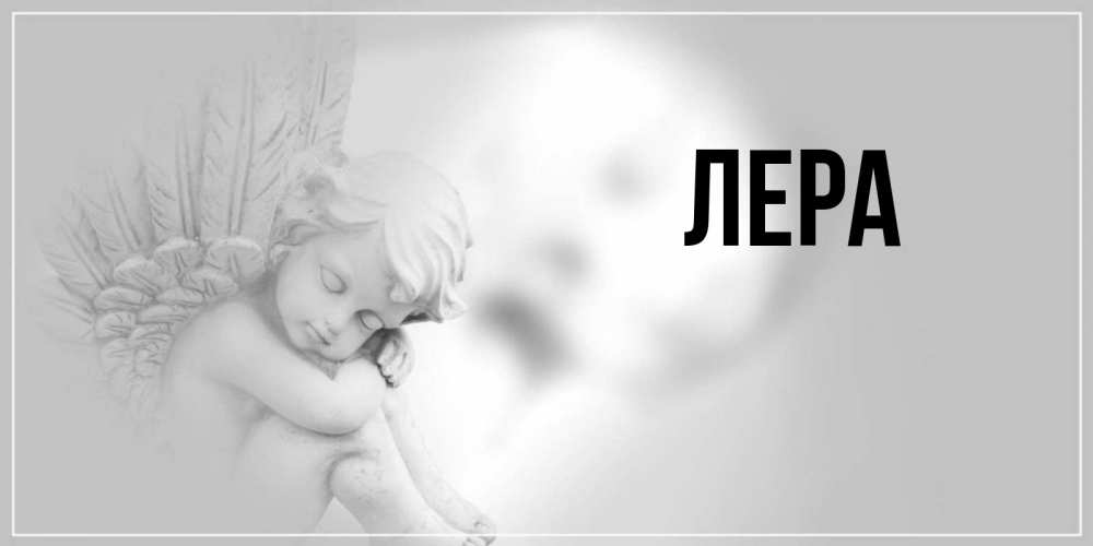 Открытка на каждый день с именем, Лера Главная ангел Прикольная открытка с пожеланием онлайн скачать бесплатно 