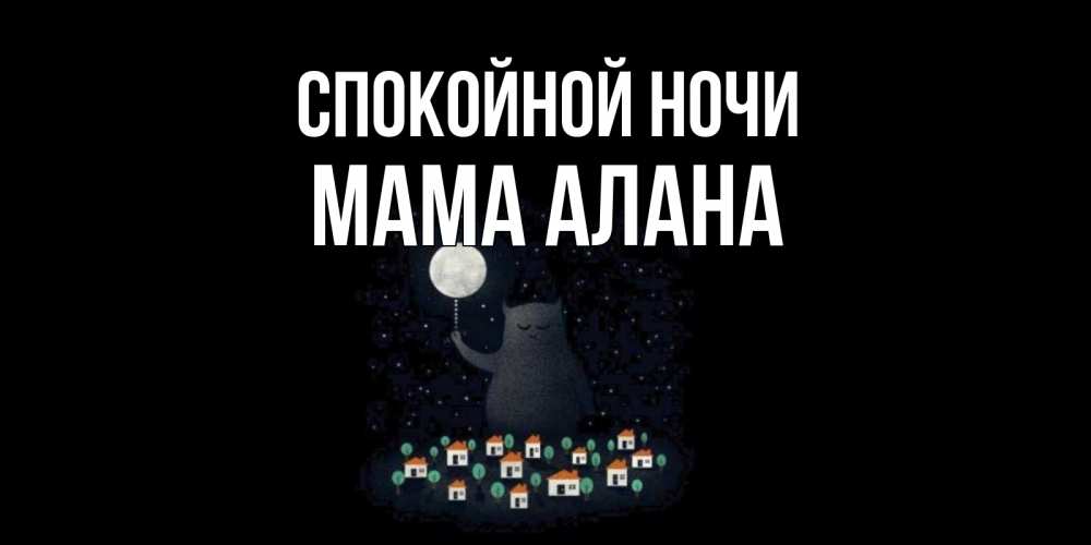 Открытка на каждый день с именем, Мама-Алана Спокойной ночи кот,луна, ночь, звезды Прикольная открытка с пожеланием онлайн скачать бесплатно 