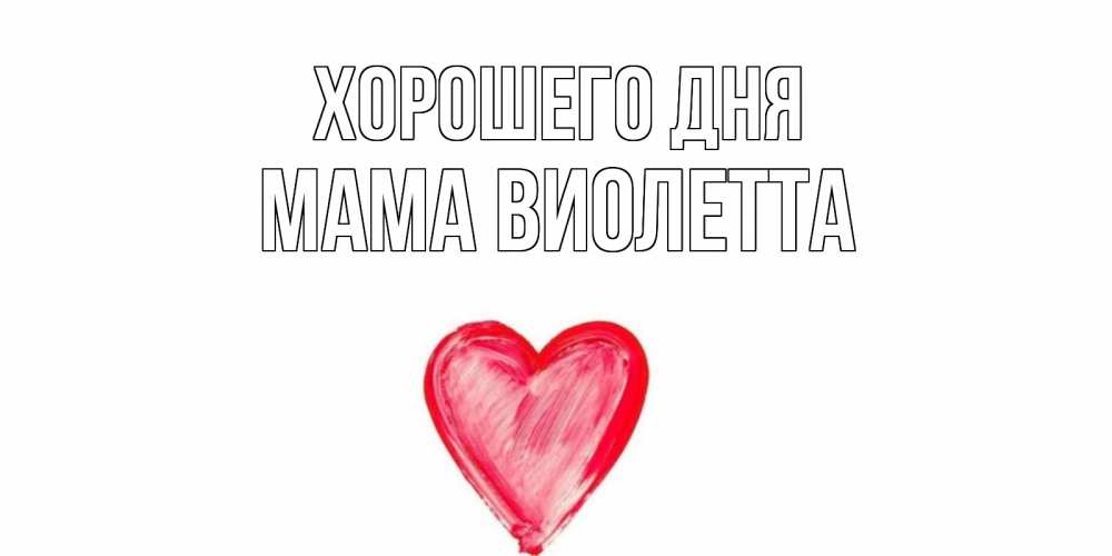 Открытка на каждый день с именем, Мама-Виолетта Хорошего дня прекрасного дня любимой Прикольная открытка с пожеланием онлайн скачать бесплатно 