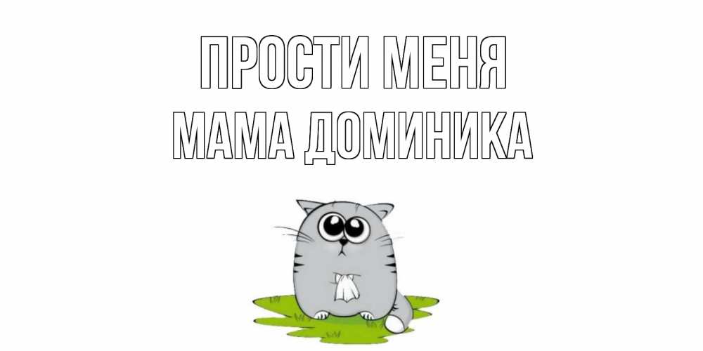 Открытка на каждый день с именем, Мама-Доминика Прости меня открытка с котиком просящим прощения Прикольная открытка с пожеланием онлайн скачать бесплатно 