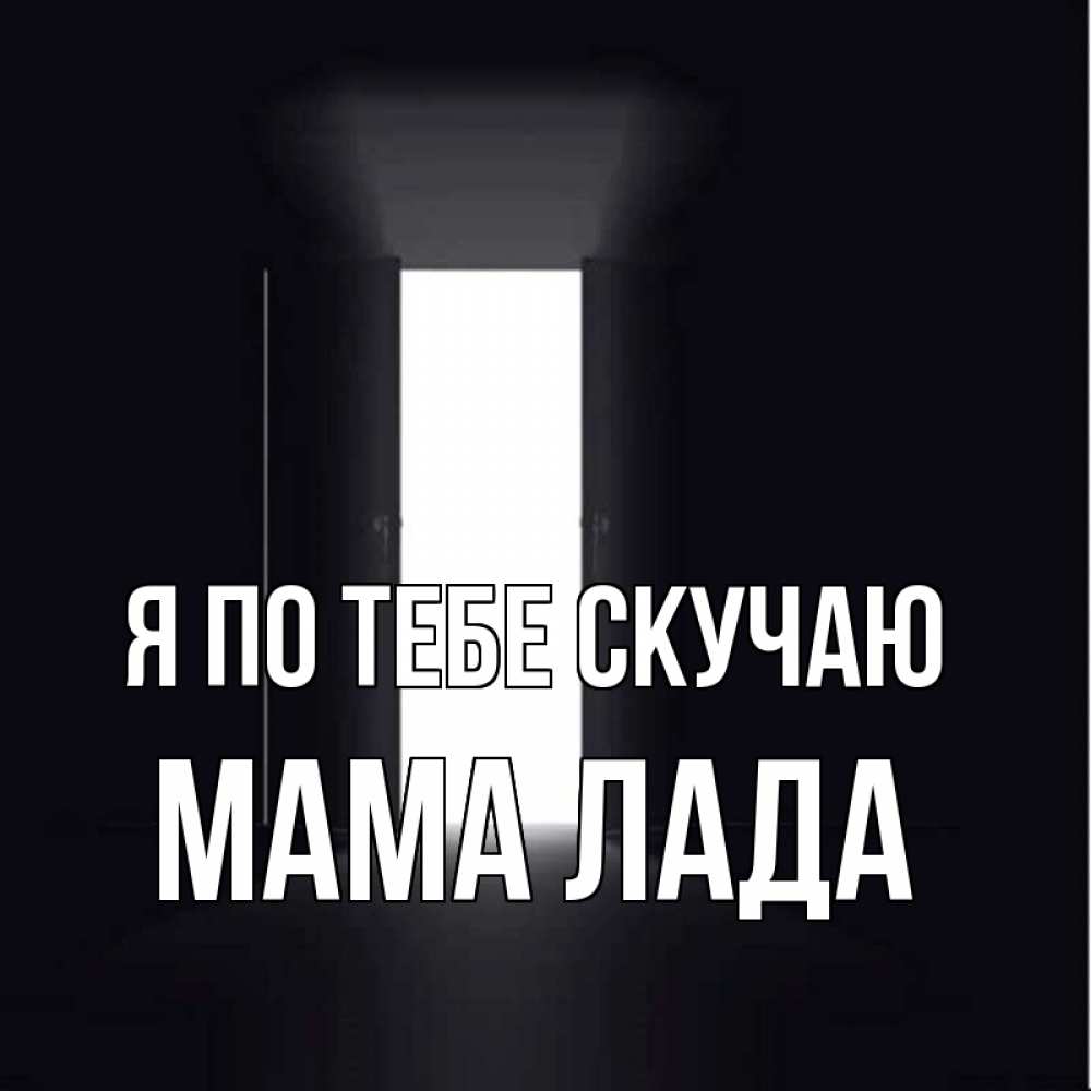 Открытка на каждый день с именем, Мама-Лада Я по тебе скучаю дверь и свет Прикольная открытка с пожеланием онлайн скачать бесплатно 