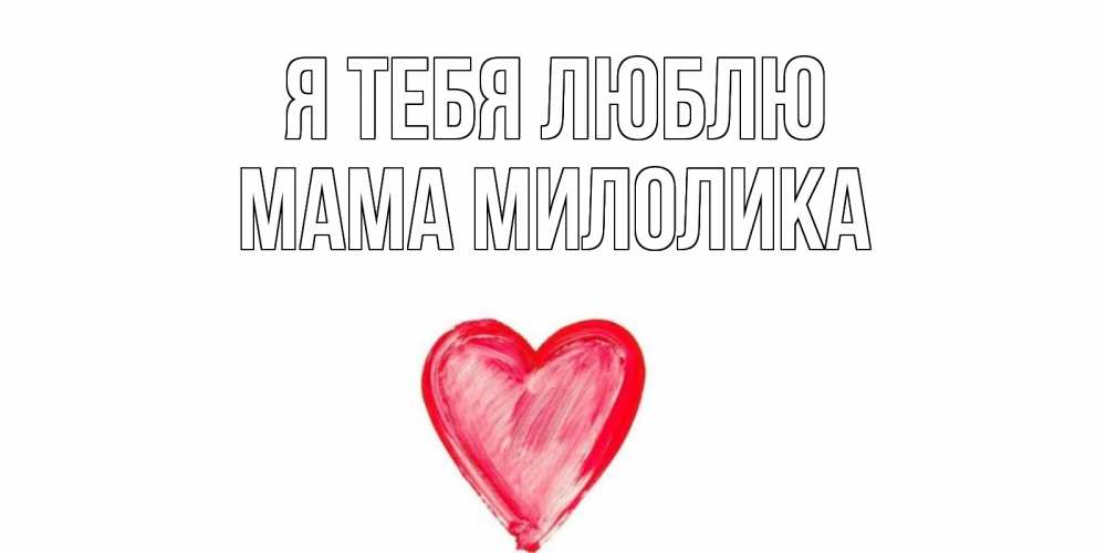 Открытка на каждый день с именем, Мама-Милолика Я тебя люблю сердце, рисунок Прикольная открытка с пожеланием онлайн скачать бесплатно 
