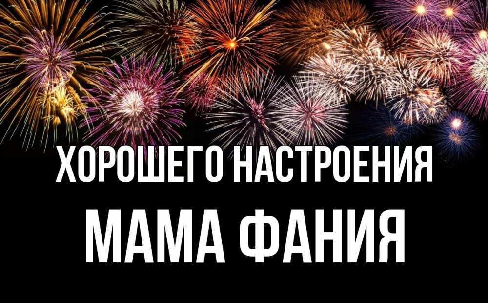 Открытка на каждый день с именем, Мама-Фания Хорошего настроения Фейрверг 1 Прикольная открытка с пожеланием онлайн скачать бесплатно 