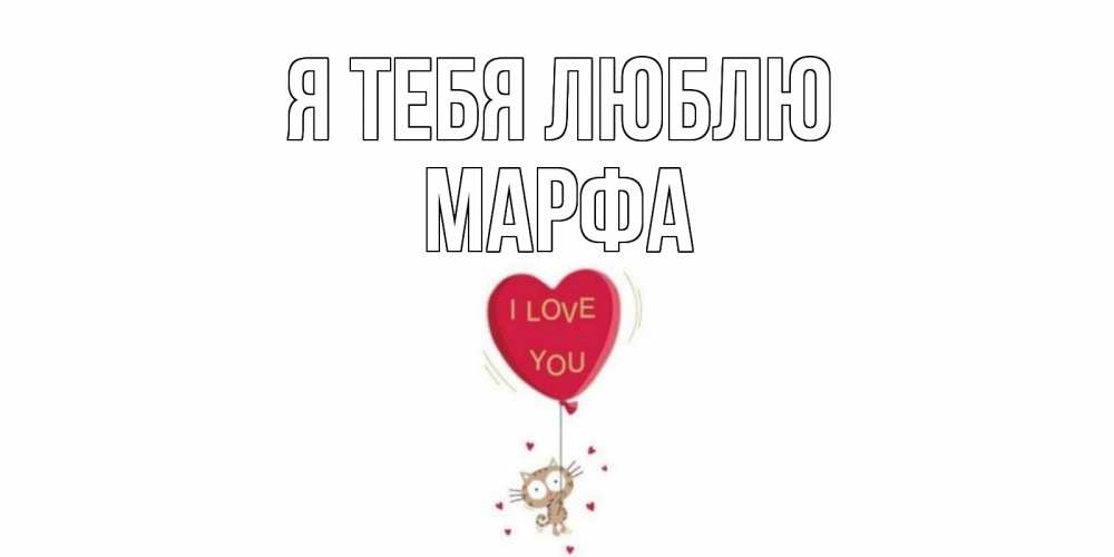 Открытка на каждый день с именем, Марфа Я тебя люблю кот, сердце Прикольная открытка с пожеланием онлайн скачать бесплатно 