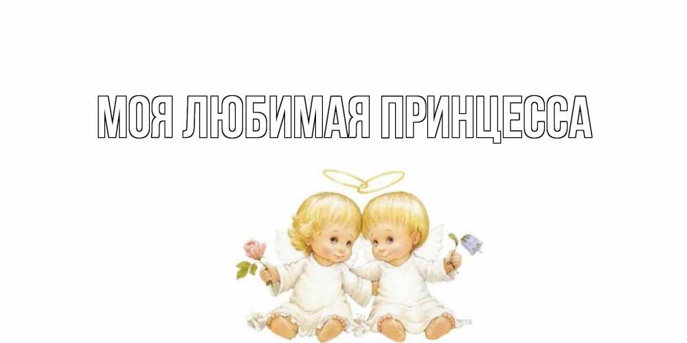 Открытка на каждый день с именем, Моя-Любимая-Принцесса Главная Два ребенка ангела Прикольная открытка с пожеланием онлайн скачать бесплатно 