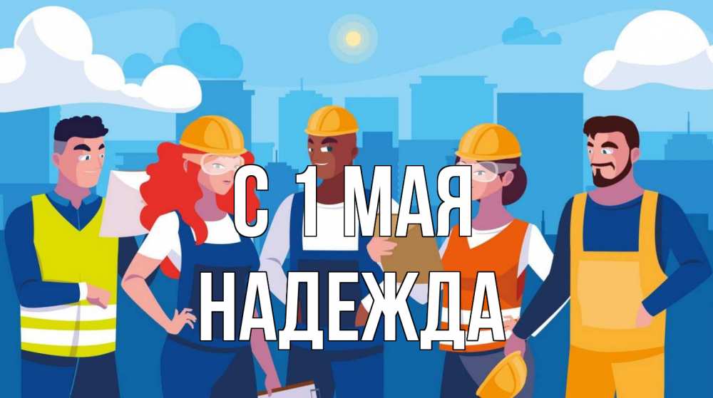 Открытка на каждый день с именем, Надежда С 1 мая С 1 мая Прикольная открытка с пожеланием онлайн скачать бесплатно 