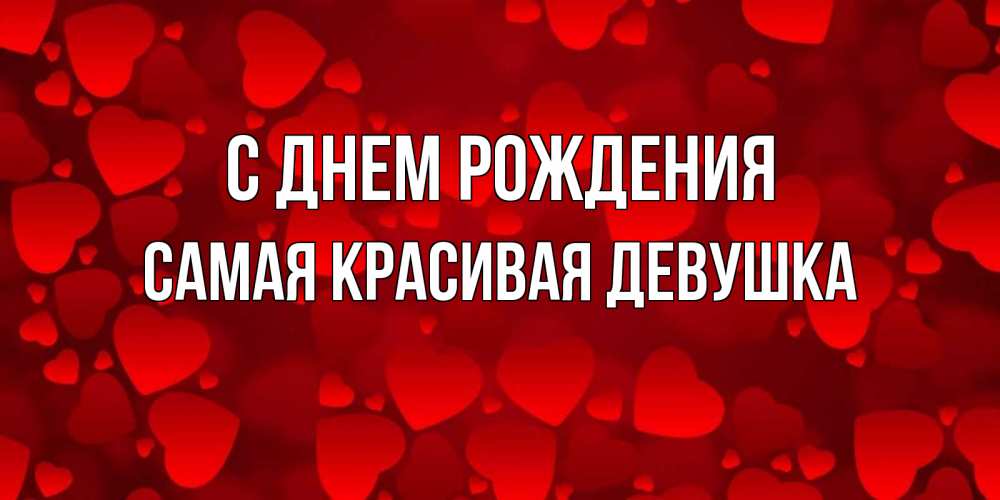Открытка на каждый день с именем, Самая-красивая-девушка С днем рождения прекрасные сердечки на открытке с красным фоном Прикольная открытка с пожеланием онлайн скачать бесплатно 