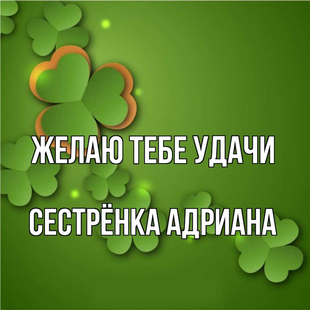 Открытка на каждый день с именем, Сестрёнка-Адриана Желаю тебе удачи много трехлистных листочков клевера Прикольная открытка с пожеланием онлайн скачать бесплатно 