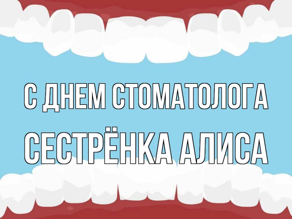 Открытка на каждый день с именем, Сестрёнка-Алиса С днем стоматолога с днем стоматолога Прикольная открытка с пожеланием онлайн скачать бесплатно 
