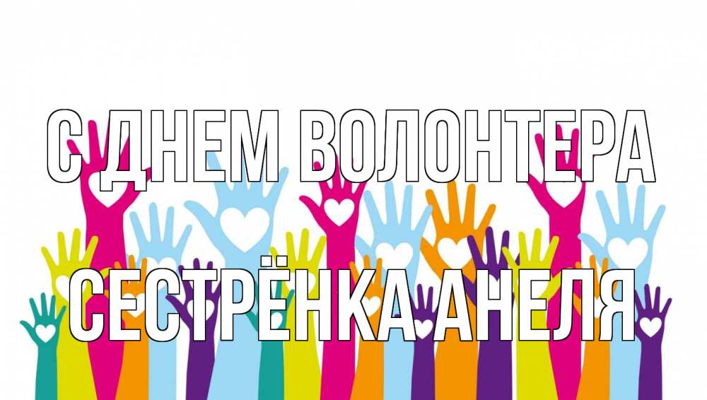 Открытка на каждый день с именем, Сестрёнка-Анеля С днем волонтера С днем волонтера Прикольная открытка с пожеланием онлайн скачать бесплатно 