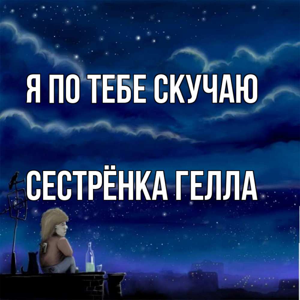 Открытка на каждый день с именем, Сестрёнка-Гелла Я по тебе скучаю на крыше 1 Прикольная открытка с пожеланием онлайн скачать бесплатно 