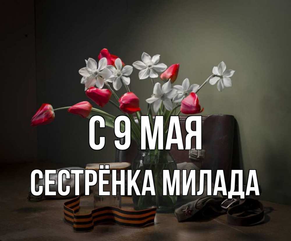 Открытка на каждый день с именем, Сестрёнка-Милада С 9 мая 9 мая Прикольная открытка с пожеланием онлайн скачать бесплатно 
