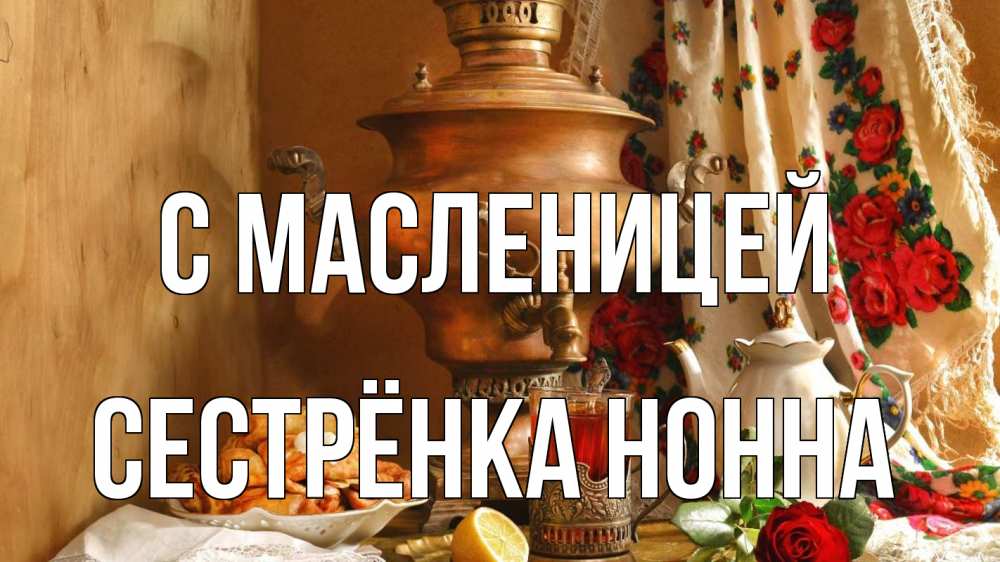 Открытка на каждый день с именем, Сестрёнка-Нонна С масленицей масленица Прикольная открытка с пожеланием онлайн скачать бесплатно 