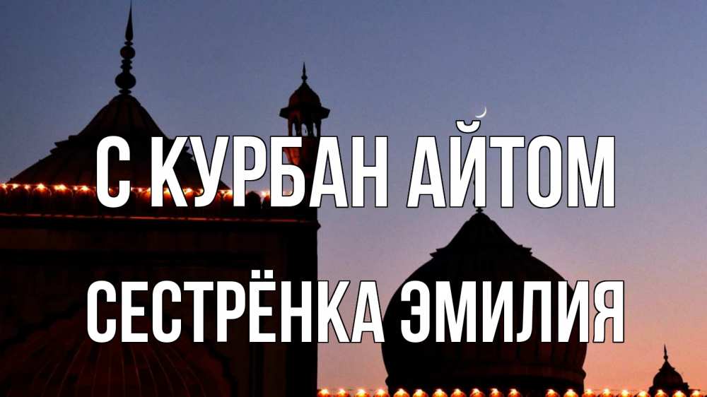 Открытка на каждый день с именем, Сестрёнка-Эмилия С курбан айтом мечеть Прикольная открытка с пожеланием онлайн скачать бесплатно 