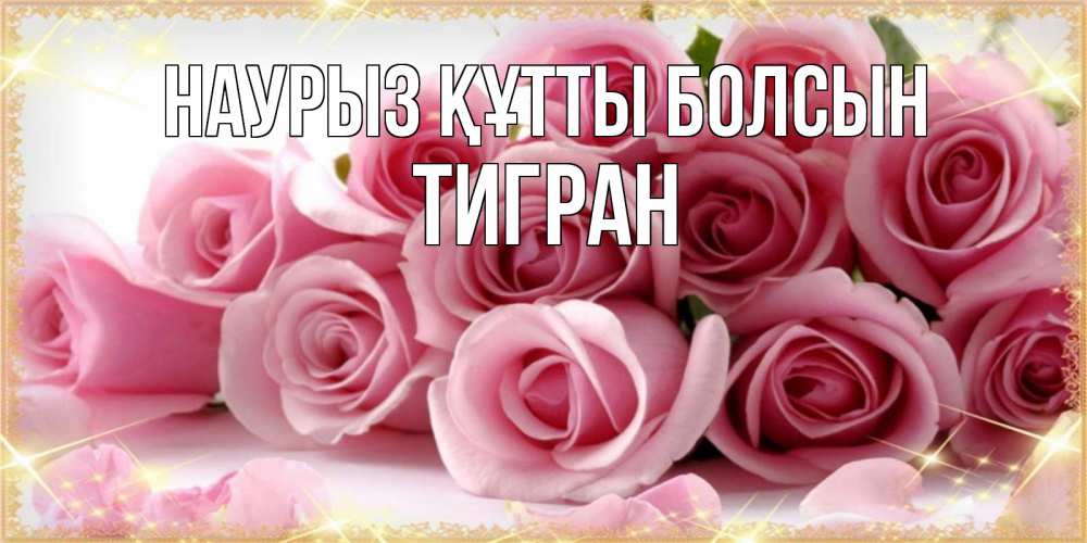 Открытка на каждый день с именем, Тигран Наурыз құтты болсын поздравления женщин с наурызом Прикольная открытка с пожеланием онлайн скачать бесплатно 