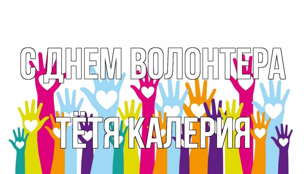 Открытка на каждый день с именем, Тётя-Калерия С днем волонтера С днем волонтера Прикольная открытка с пожеланием онлайн скачать бесплатно 