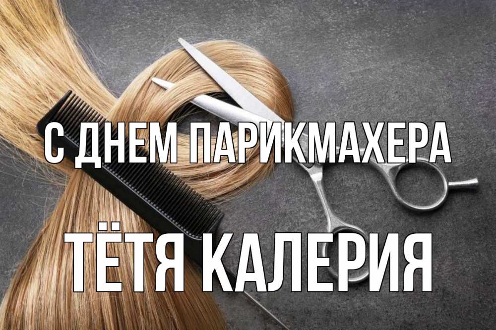 Открытка на каждый день с именем, Тётя-Калерия С днем парикмахера волосы Прикольная открытка с пожеланием онлайн скачать бесплатно 