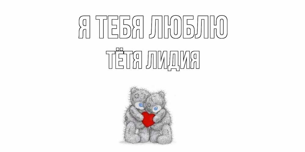 Открытка на каждый день с именем, Тётя-Лидия Я тебя люблю мишки, сердце Прикольная открытка с пожеланием онлайн скачать бесплатно 
