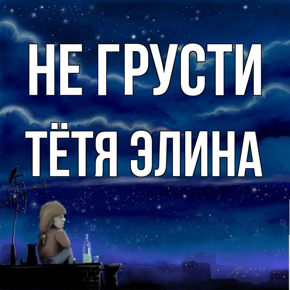 Открытка на каждый день с именем, Тётя-Элина Не грусти город с крыши Прикольная открытка с пожеланием онлайн скачать бесплатно 