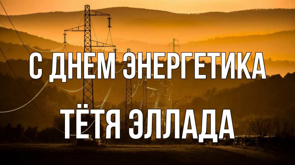 Открытка на каждый день с именем, Тётя-Эллада С днем энергетика ЛЭП провода горы закат Прикольная открытка с пожеланием онлайн скачать бесплатно 