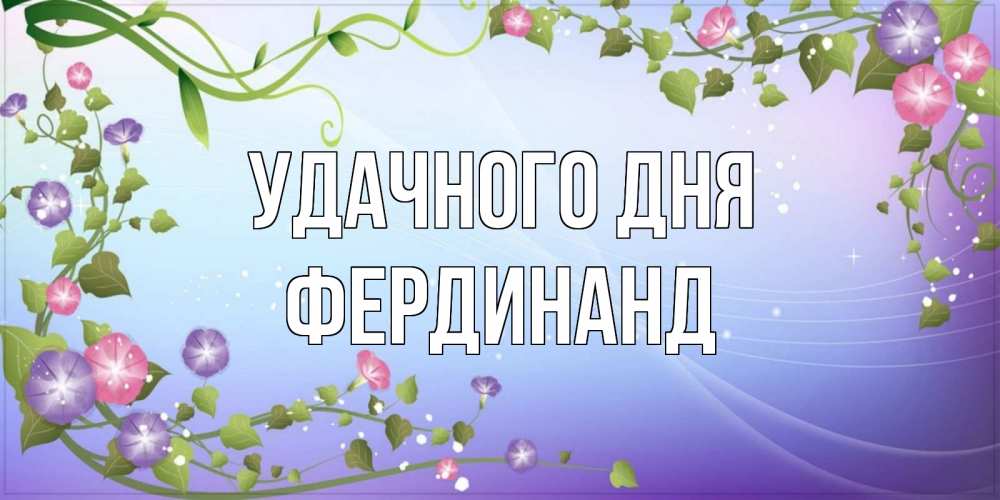 Открытка на каждый день с именем, Фердинанд Удачного дня хорошего дня Прикольная открытка с пожеланием онлайн скачать бесплатно 
