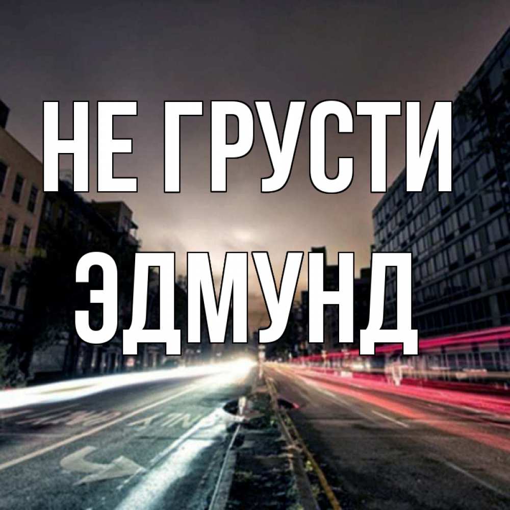 Открытка на каждый день с именем, Эдмунд Не грусти съемка ночью Прикольная открытка с пожеланием онлайн скачать бесплатно 