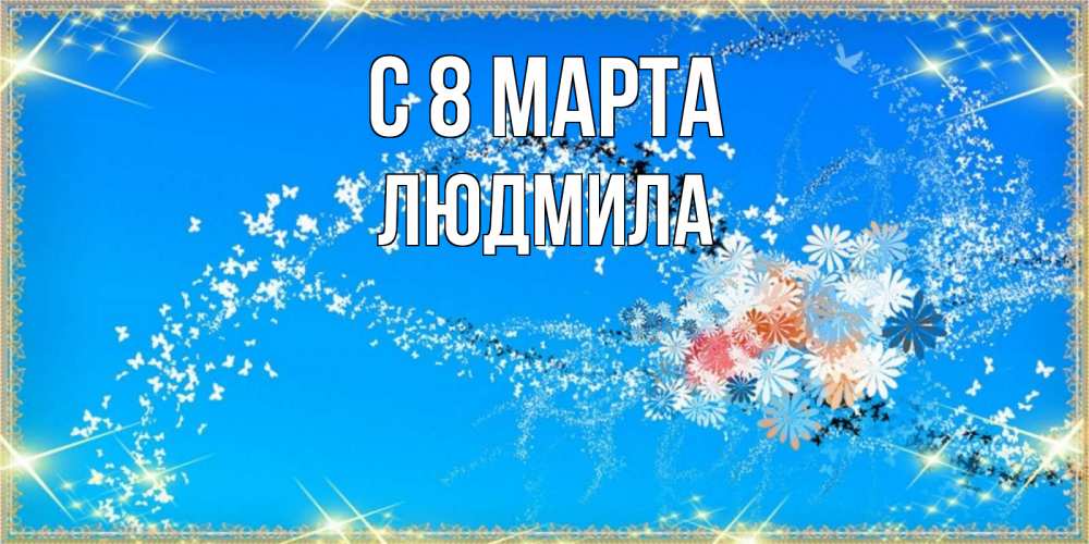 Открытка на каждый день с именем, людмила С 8 марта открытка с подписью к международному женскому дню Прикольная открытка с пожеланием онлайн скачать бесплатно 