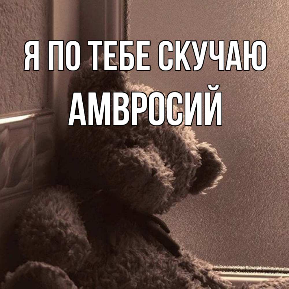 Открытка на каждый день с именем, Амвросий Я по тебе скучаю скучаем тут Прикольная открытка с пожеланием онлайн скачать бесплатно 