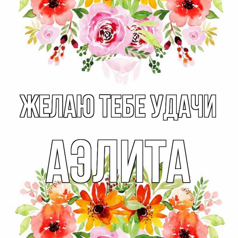 Открытка на каждый день с именем, Аэлита Желаю тебе удачи открытка с цветами акварелью Прикольная открытка с пожеланием онлайн скачать бесплатно 