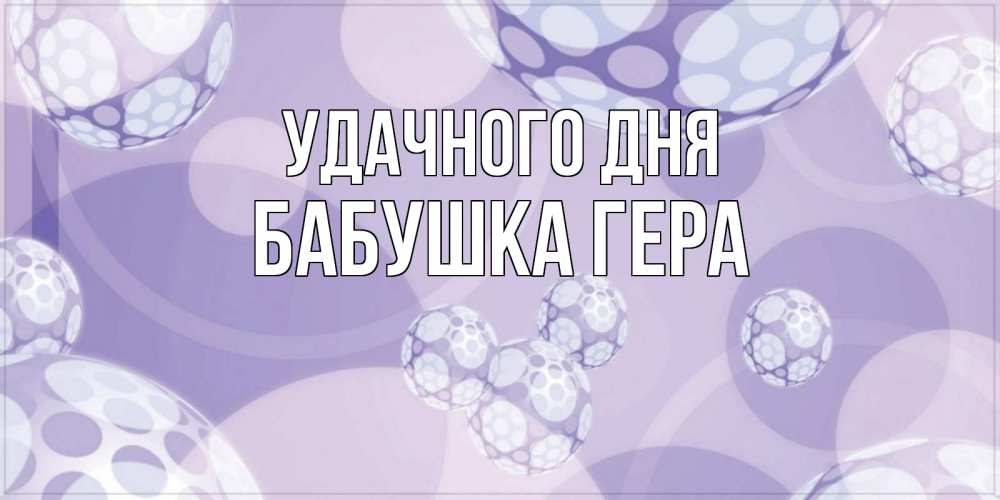 Открытка на каждый день с именем, Бабушка-Гера Удачного дня открытка строгого стиля Прикольная открытка с пожеланием онлайн скачать бесплатно 