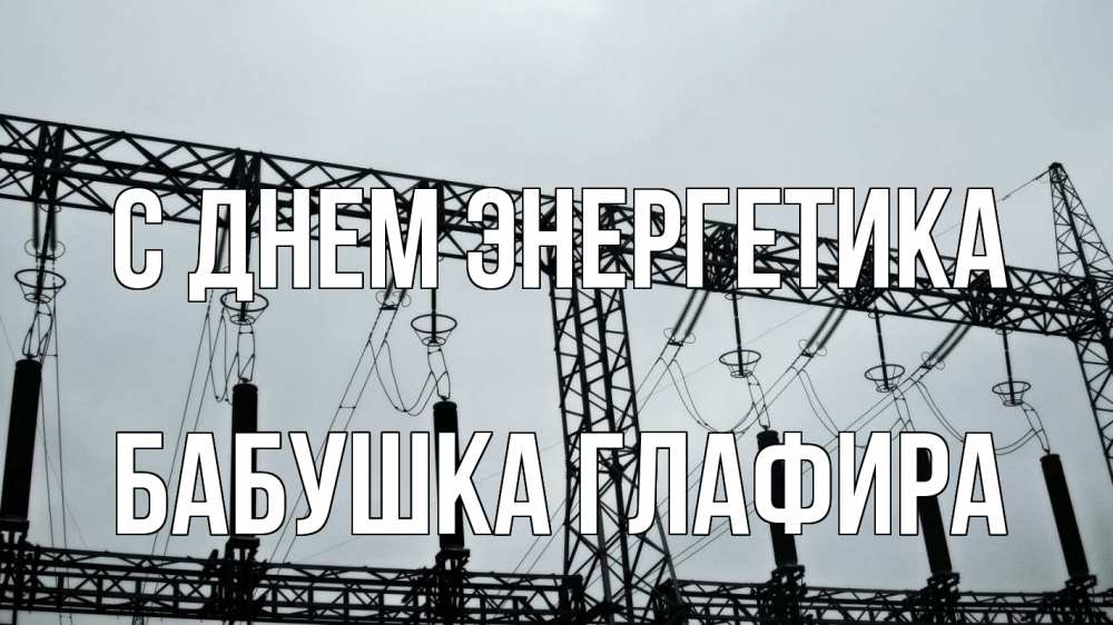 Открытка на каждый день с именем, Бабушка-Глафира С днем энергетика энергетика Прикольная открытка с пожеланием онлайн скачать бесплатно 